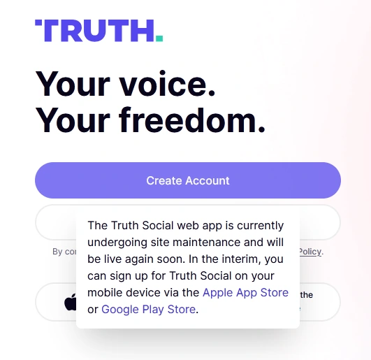 Screenshot of the truth social sign up: TRUTH. Your voice Your freedom. Error message: The Truth Social web app is currently undergoing site maintenance and will be live again soon. In the interim, you can sign up for Truth Social on your mobile device via the Apple App Store the or Google Play Store.
