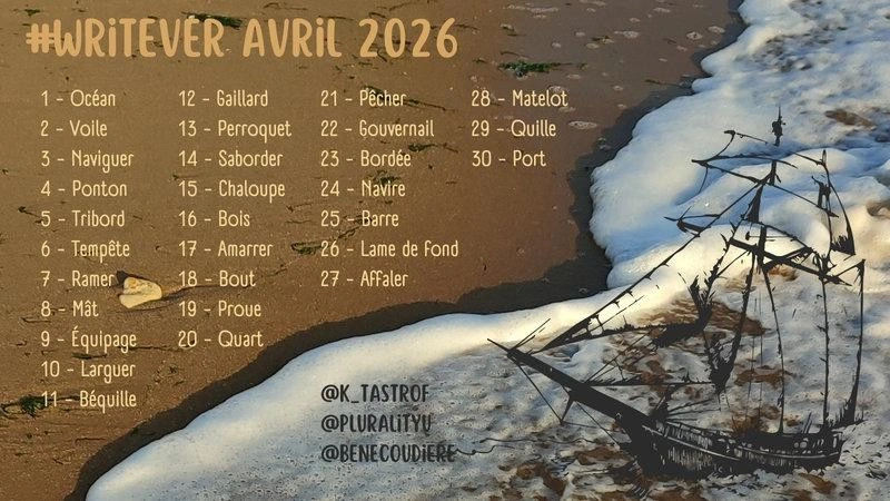 Image du Writever d'avril 2026 avec la plage, la mer et un voilier.
"#Writever Avril 2026
1 - Océan
2 - Voile
3 - Naviguer
4 - Position
5 - Tribord
6 - Tempête
7 - Ramer
8 - Mât
9 - Equipage
10 - Larguer
11 - Béquille
12 - Gaillard
13 - Perroquet
14 - Saborder
15 - Chaloupe
16 - Bois
17 - Amarrer
18 - Boue
19 - Proue
20 - Quart
21 - Pêcher
22 - Gouvernail
23 - Bordée
24 - Navire
25 - Barre
26 - Lame de fond
27 - Affaler
28 - Matelot
29 - Quille
30 - Port
@K_tastrof
@Pluralityu
@Benecoudiere"